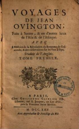 Voyages De Jean Ovington, Faits à Surate, & en d'autres lieux de l'Asie & de l'Afrique : Avec L'Histoire de la Révolution du Royaume de Golconde; & des observations sur les Vers à soye. Traduit de l'Anglois, 1. (1725). - XXIV, 323 S.