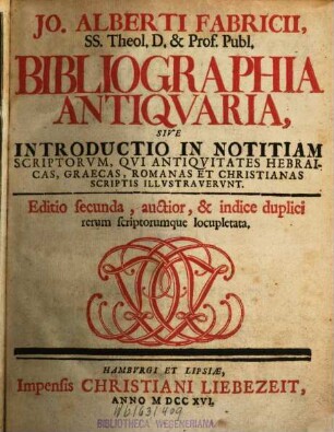 Jo. Alberti Fabricii, SS. Theol. D. & Prof. Publ. Bibliographia Antiquaria, Sive Introductio In Notitiam Scriptorum, Qui Antiquitates Hebraicas, Graecas, Romanas Et Christianas Scriptis Illustraverunt