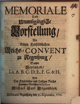Memoriale Und Unumbgängliche Vorstellung, An Einen Hochlöblichen Reichs-Convent zu Regenspurg : Sambt Beylagen Lit. A.B.C.D.E.F.G. & H.