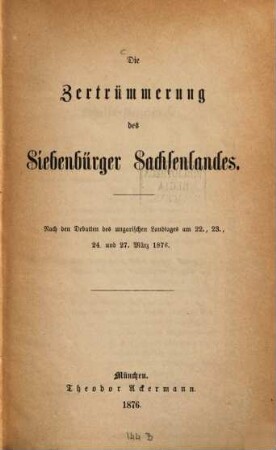 Die Zertrümmerung des Siebenbürger Sachsenlandes : (nach den Debatten des ungarischen Landtages am 22., 23., 24. und 27. März 1876)