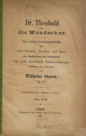 Dr. Theobald oder die Wunderkur : eine heitere Studentengeschichte für drei Tenöre, Bariton und Bass mit Begleitung des Pianoforte ; Op. 42