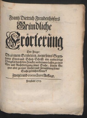 Frantz Dietrich Freudenhöfers Gründliche Erörterung der Frage: Ob es einem Scribenten, wenn seines Gegenparts Streit- und Schutz-Schrifft eine auswärtige Obrigkeit durch den Hencker verbrennen zu lassen, zu einer Ehre und Rechtfertigung seiner Sache, seinem Gegner aber zu einer Unehre und Zernichtung seiner Sache gereichen könnte?