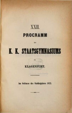 Programm des K.K. Staats-Gymnasiums zu Klagenfurt : herausgegeben am Schlusse des Studienjahres ... von dem k.k. Gymnasial-Director ..., 22. 1872