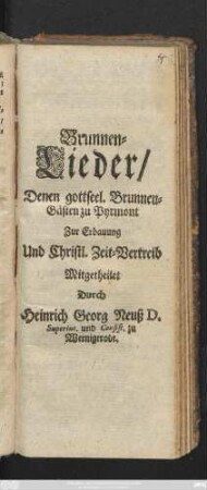 Brunnen-Lieder : Denen gottseel. Brunnen-Gästen zu Pyrmont Zur Erbauung Und Christl. Zeit-Vertreib ; [Pyrmont den 12. Junii, 1706.]