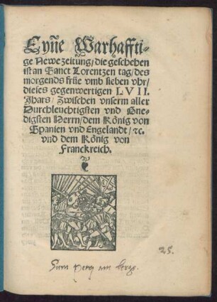 Eyne Warhaffti=||ge Newe zeitung/ die geschehen || ist an Sanct Lorentzen tag/ des || morgends früe vmb sieben vhr/|| dieses gegenwertigen LVII.|| Jhars/ Zwischen vnserm aller || Durchleuchtigsten vnd Gne=||digsten Herrn/ dem König von || Spanien vnd Engelandt/ #[et]c.|| vnd dem König von || Franckreich.||