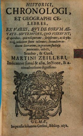 Historici, chronologi et geographi celebres : ex variis, qui de eorum aetate seu tempore, quo vixerunt et operibus, quae reliquerunt, scripserunt ... in gratiam studiosae iuventutis collecti, 1. (1652). - 164 S.
