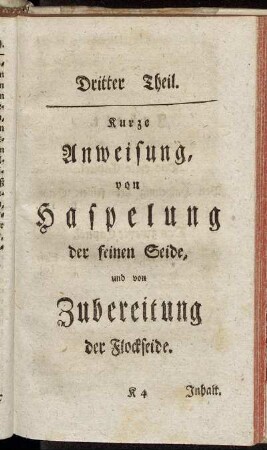 Dritter Theil. Kurze Anweisung, von Haspelung der feinen Seide, und von Zubereitung der Flockseide.