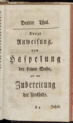 Dritter Theil. Kurze Anweisung, von Haspelung der feinen Seide, und von Zubereitung der Flockseide.