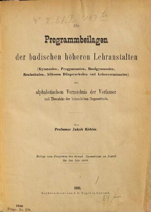 Die Programmbeilagen der badischen höheren Lehranstalten (Gymnasien, Progymnasien, Realgymnasien, Realschulen, höheren Bürgerschulen und Lehrerseminarien) : mit alph. Verz. d. Verf. u. Übersicht d. behandelten Gegenstände