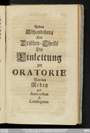 Andere Abhandlung Des Dritten-Theils Der Einleitung zur Oratorie Von den Reden per Antecedens & Consequens.