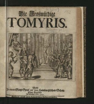 Die Großmüthige Tomyris : Wurde In einem Sing-Spiel auf dem Hamburgischen Schau-Platz fürgestellet Im Monath Julius. 1717.