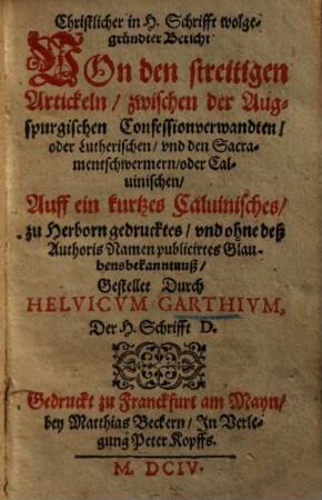 Christlicher ... Bericht von den streittigen Artickeln zwischen der Augspurgischen Confessionverwandten oder Lutherischen vnd den Sacramentschwermern oder Calvinischen ...