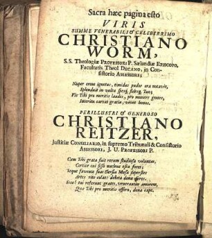 Sacra hæc pagina esto Viris Summe Venerabili & Celeberrimo Christiano Worm, [...] Perillustri & Generoso Christiano Reitzer, [...]