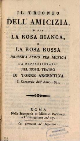 Il trionfo dell' amicizia, o sia la Rosa bianca e la Rosa rossa : dramma serio per musica