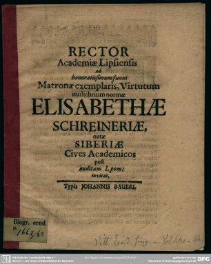 Rector academiae Lipsiensis ad ... funus matronae ... Elisabethae Schreineriae, natae Siberiae cives academicos post audit I. pom. invitat : [progr. ad funus Elisab. Schreineriae, natae Siberiae]
