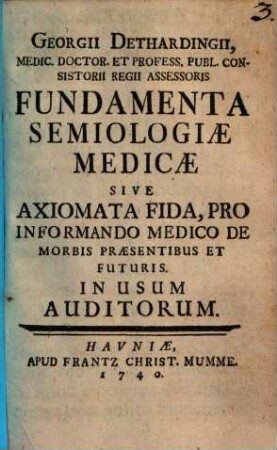 Georgii Dethardingii Fundamenta semiologiae medicae sive axiomata fida, pro informando medico de morbis praesentibus et futuris : in usum auditorum
