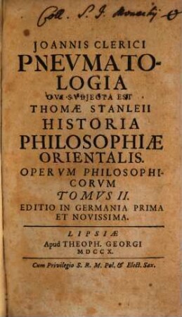 Joannis Clerici Opera Philosophica : In IV. Tomos Digesta, Tomvs II.. Pnevmatologia : Cvi Svbjecta Est Thomæ Stanleii Historia Philosophiæ Orientalis