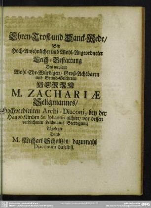 Ehren- Trost- und Danck-Rede, Bey ... Leich-Bestattung Des ... Zachariae Seligmannes ... Archi-Diaconi, durch Michael Scholtzen