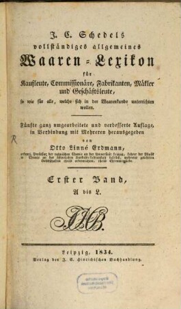 J. C. Schedel's vollständiges allgemeines Waaren-Lexikon : für Kaufleute, Commissionäre, Fabrikanten und Geschäftsleute .... 1, A - L