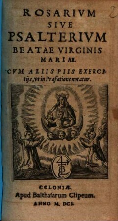 Rosarivm Sive Psalterivm Beatae Virginis Mariae : Cvm Aliis Piis Exercitijs, vt in Praefatione notatur