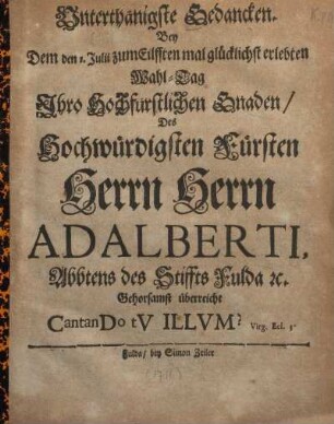 Unterthänigste Gedancken bey dem 1. Julii zum Eilfften mal glücklichst erlebten Wahl-Tag Jhro Hochfürstlichen Gnaden Des Hochwürdigsten Fürsten Herrn Herrn Adalberti, Abbtens des Stiffts Fulda Gehorsamst überreicht