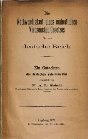 Die Nothwendigkeit eines einheitlichen Viehseuchen-Gesetzes für das deutsche Reich : Ein Gutachten des deutschen Veterinärraths erstattet von P. A. L. Schell