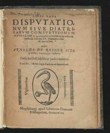 Liber Unus Disputationum Sive Diatribarum Consuetudinum Feudalium, in quo totum ius Feudale certo ordine & methodo breviter IX. Disputationibus est conclusum