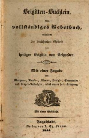 Brigitten-Büchlein : Ein vollständiges Gebetbuch, enthaltend die bewucherter Gebete der Brigitta von Schweder. Mit einer Angabe von Morgen Abend-Meß-Bericht Communion- und Vesper-Andachten...
