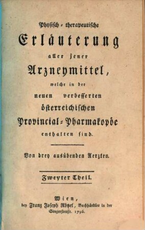 Physisch-therapeutische Erläuterung aller jener Arzneymitteln, welche in der neuen verbesserten österreichischen Provincial-Pharmakopöe enthalten sind, Zweyter Theil. ... welcher die bereiteten und zusammengesetzten Arzneymittel erläutert