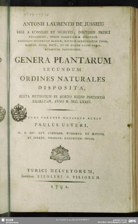 Antonii Laurentii de Jussieu Regi A Consiliis Et Secretis, Doctoris Medici Parisiensis, Regiae Scientiarum Academiae Regiaeque Societatis Medicae, Necnon Academiarum Upsal. Matrit. Lugd. Socii. Et In Horto Regio Paris. Botanices Professoris Genera Plantarum Secundum Ordines Naturales Disposita : Iuxta Methodum In Horto Regio Parisiensi Exaratam, Anno M.DCC.LXXIV.