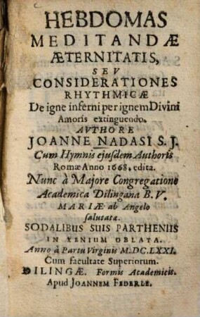 Hebdomas Meditandae Aeternitatis, Sev [Seu] Considerationes Rhythmicae De igne inferni per ignem Divini Amoris extinguendo