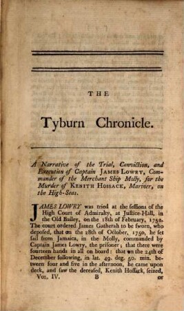 The Tyburn Chronicle: Or, The Villainy Display'd In All Its Branches : Containing An Authentic Account Of The Lives, Adventures, Tryals, Executions, and Last Dying Speeches of the Most Notorious Malefactors Of all Denominations, who have suffererd for Bigamy, Forgeries, ... In England, Scotland, and Ireland ; From the Year 1700, to the present Time. 4