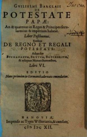 Gvilielmi Barclaii De Potestate Papae : An & quatenus in Reges et Principes seculares ius & imperium habeat ; Liber Posthumus