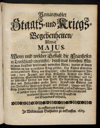 Remarquabler Staats- und Kriegs-Begebenheiten/ Monat Maius : Worinnen enthalten Wenn und welcher Gestalt die Frantzosen in Teutschland eingenistet/ durch was bewehrte Mittel man dieselben wiederumb vertreiben könne; woran es denen Alliirten im letzt verwichenen Kriege gefehlet ...