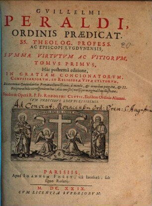 Gvillelmi Peraldi, Ordinis Praedicat. Ss. Theolog. Profess. Ac Episcopi Lvgdvnensis, Svmmae Virtvtvm Ac Vitiorvm, Tomvs ..., 1