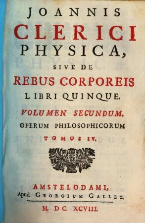 Joannis Clerici Opera Philosophica : In Quatuor Volumina Digesta, 4. Joannis Clerici Physica, Sive De Rebus Corporeis Libri Quinque ; 2