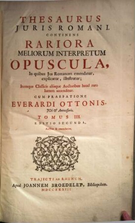 Thesaurus Iuris Romani : Continens Rariora Meliorum Interpretum Opuscula, In Quibus Ius Romanum emendatur, explicatur, illustratur ; Itemque Classicis aliisque Auctoribus haud raro lumen accenditur, 3