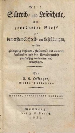Neue Schreib- und Leseschule : oder: geordneter Stoff zu den ersten Schreib- und Leseübungen, welche gleichzeitig beginnen, stufenweise mit einander fortschreiten und den Sprachunterricht zweckmäßig vorbereiten und unterstützen