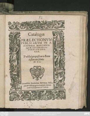 Catalogus || PRAELECTIONVM || PVBLICARVM IN A=||CADEMIA MARCHICA || QVAE EST FRANCO-||FVRTI AD ODE-||RAM.|| Publicè propositus Anno || instauratae salutis || M D C.||