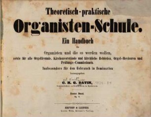Theoretisch-praktische Organisten-Schule (Orgelschule) : e. HAndbuch für Organisten u. die es werden wollen, sowie für alle orgelfreunde, Kirchenvorstände, u. kirchl. Behörden, Orgel-Revisoren u. Prüfungs-Commissionen, 1