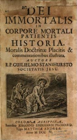 Dei Immortalis In Corpore Mortali Patientis Historia : Moralis Doctrinæ Placitis & commentationibus illustrata