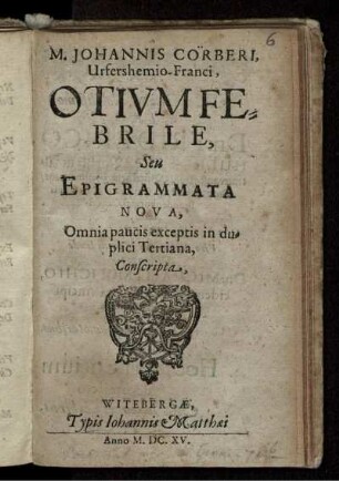 M. Johannis Cörberi, Urfershemio-Franci, Otium Febrile, Seu Epigrammata Nova, Omnia paucis exceptis in duplici Tertiana, Conscripta