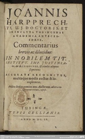 Joannis Harpprechti ... Commentarius brevis ac dilucidus: In Nobilem Tit. Institvt. Imp. Justiniani, de Actionibus, & titulos aliquot sequentes : Accuratè Recognitus, multisque modis auctus & locupletatus. Addito Indice gemino ...