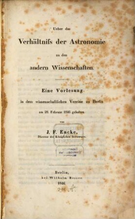 Ueber das Verhältniß der Astronomie zu den andern Wissenschaften : eine Vorlesung in dem wissenschaftlichen Vereine zu Berlin am 28. Februar 1846 gehalten