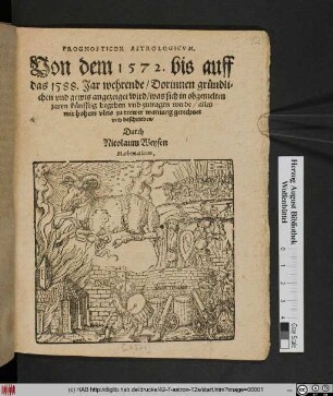 PROGNOSTICON ASTROLOGICVM.|| Von dem 1572. bis auff || das 1588. Jar wehrende/ Dorinnen gründli=||chen vnd gewis angezeiget wird/ was sich in obgemelten || jaren künfftig begeben vnd zutragen werde/ alles || mit hohem vleis zu trewer warnung gerechnet || vnd beschrieben/|| Durch || Nicolaum Weysen || Mathematicum.||