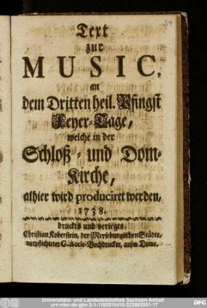 Text zur Music, an Dem Dritten heiligen Pfingst Feyer-Tage, welche in der Schloß- und Dom-Kirche, alhier wird produciret werden, 1738.