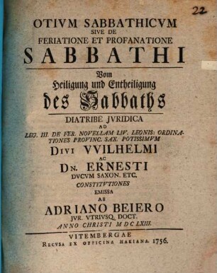 Otium sabbathicum, sive de feriatione et profanatione sabbathi, vom Heiligung und Entheiligung des Sabbaths, diatribe iuridica : ad leg. III. De fer. novellam Liv. Leonis: ordinationes provinc. Sax. potissimum ...
