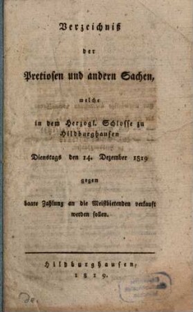 Verzeichniß der Pretiosen und andern Sachen, welche in dem Herzogl. Schlosse zu Hildburghausen Dienstags den 14. Dezember 1819 gegen baare Zahlung an die Meistbietenden verkauft werden sollen