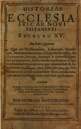 Historiae Ecclesiasticae, Novi Testamenti, ... seu Pars ... : Qua res Christianorum, Judaeorum, Gentilium, Muhammedanorum, iuxta novem, post natum Christum, primorum Seculorum seriem, breviter, succincte & aphoristice primo proponuntur ..., 4. Seculum XV. Seu Pars Quarta, Quo res Christianorum, Judaeorum, Gentilium, Muhammedanorum, Gingischanicorum, seu Tartarorum, breviter, succincte & Aphoristice primo proponuntur, fusius deinde explicantur: Capita etiam doctrinae tum verae, per commodam & luculentam Symbibasin; tum falsae, per elenchon subiiciuntur, sicque ad multiplicem usum, necessariamque rerum Ecclesiasticarum notitiam applicantur