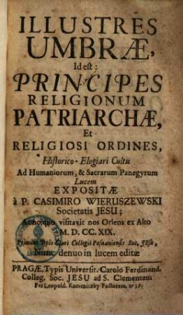 Illustres umbrae, id est: principes religionum patriarchae & religiosi ordines, historico-elogiari cultu ... expositae